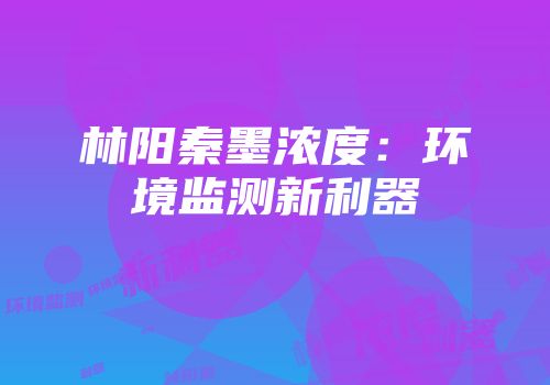 林阳秦墨浓度：环境监测新利器