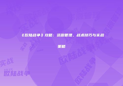 《欧陆战争》攻略：资源管理、战术技巧与实战策略