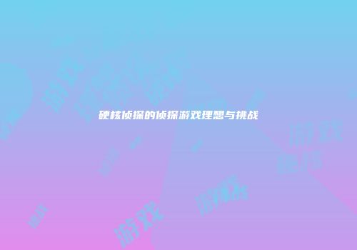 硬核侦探的侦探游戏理想与挑战