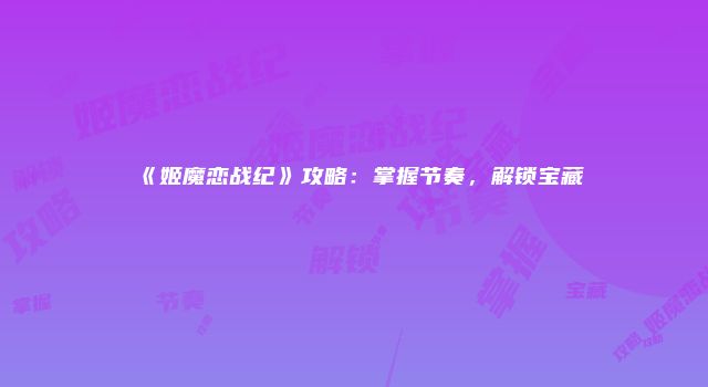 《姬魔恋战纪》攻略：掌握节奏，解锁宝藏