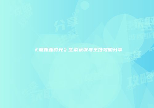 《波西亚时光》生菜获取与烹饪攻略分享