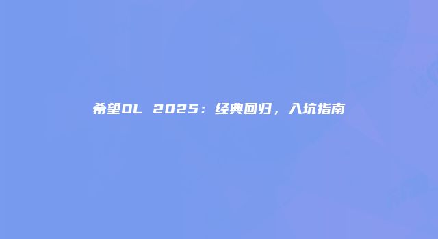 希望OL 2025:经典回归,入坑指南