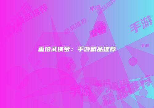 重拾武侠梦:手游精品推荐