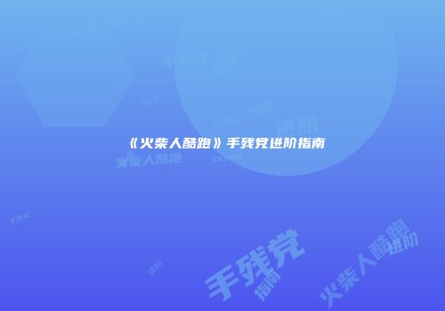 《火柴人酷跑》手残党进阶指南
