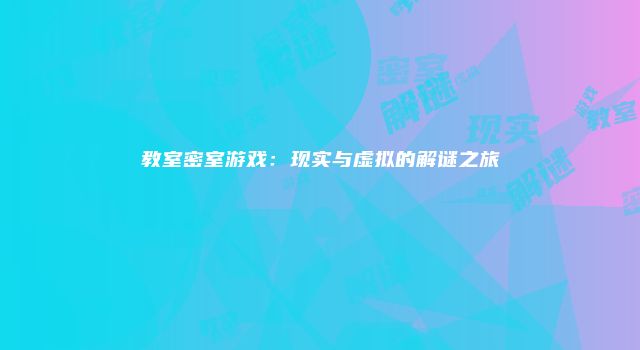 教室密室游戏:现实与虚拟的解谜之旅