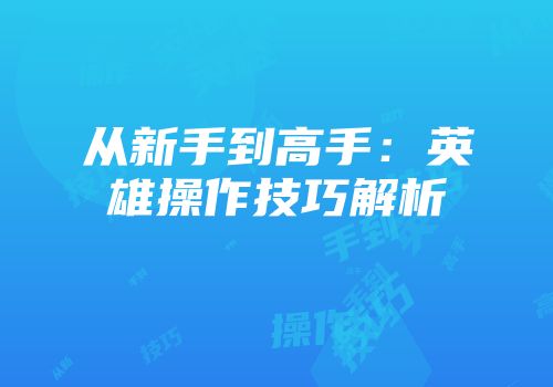 从新手到高手：英雄操作技巧解析