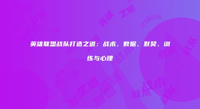 英雄联盟战队打造之道：战术、数据、默契、训练与心理