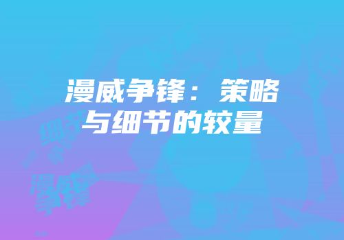 漫威争锋:策略与细节的较量