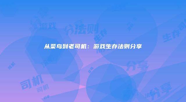 从菜鸟到老司机：游戏生存法则分享