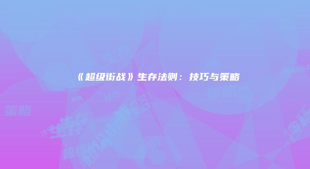 《超级街战》生存法则：技巧与策略