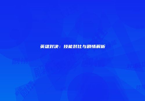 英雄对决:技能对比与剧情解析
