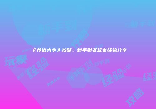 《养猪大亨》攻略：新手到老玩家经验分享