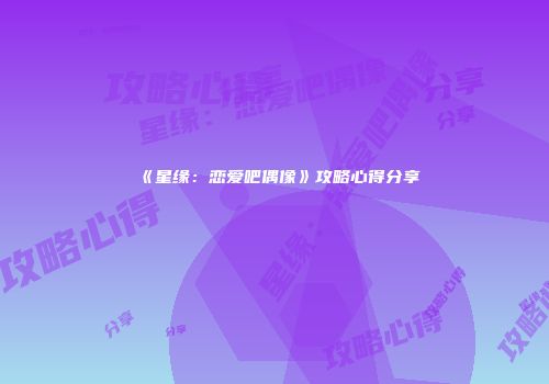 《星缘：恋爱吧偶像》攻略心得分享