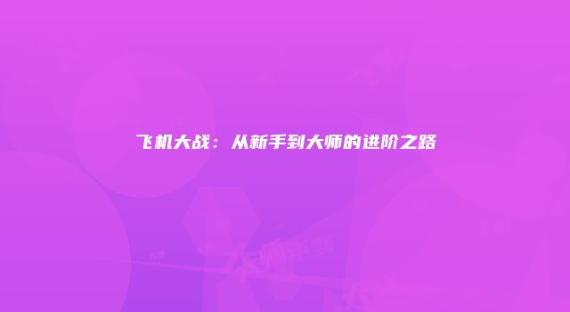 飞机大战：从新手到大师的进阶之路