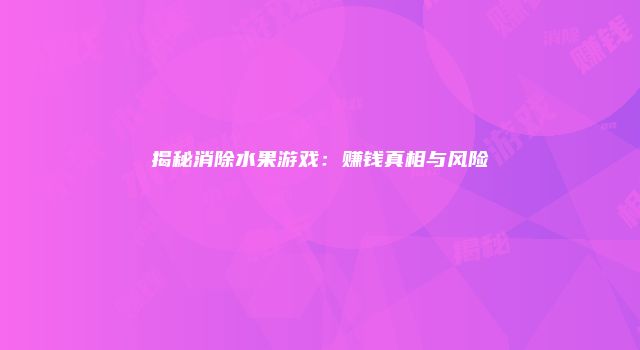 揭秘消除水果游戏:赚钱真相与风险
