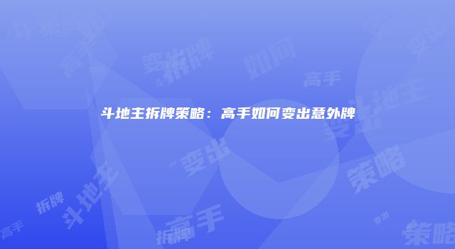 斗地主拆牌策略：高手如何变出意外牌