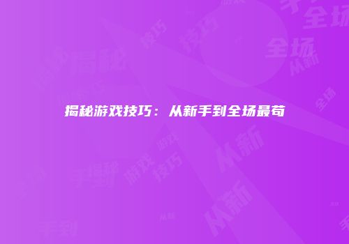 揭秘游戏技巧:从新手到全场最苟