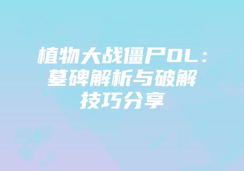 植物大战僵尸OL：墓碑解析与破解技巧分享