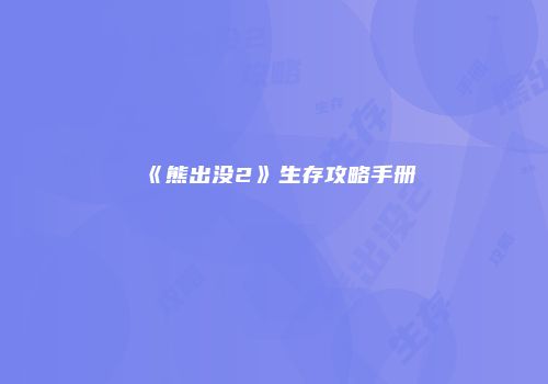 《熊出没2》生存攻略手册