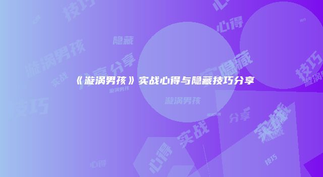 《漩涡男孩》实战心得与隐藏技巧分享