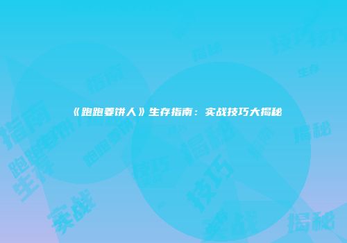 《跑跑姜饼人》生存指南：实战技巧大揭秘