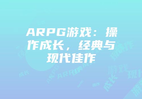 ARPG游戏：操作成长，经典与现代佳作