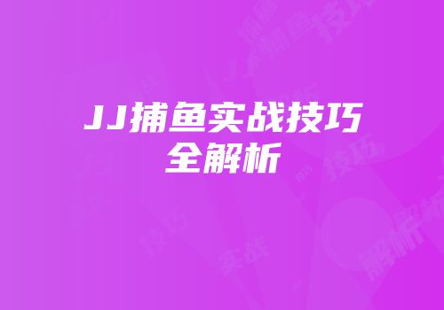 JJ捕鱼实战技巧全解析