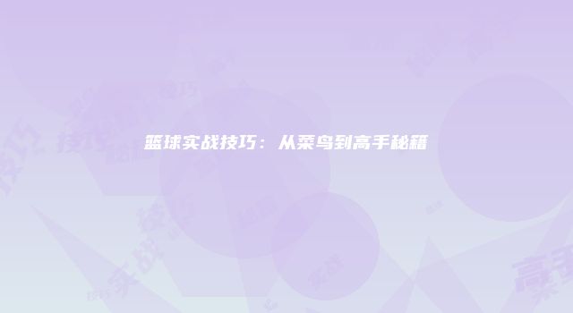 篮球实战技巧：从菜鸟到高手秘籍