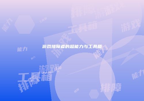 游戏排障者的超能力与工具箱