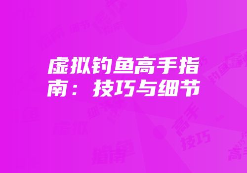 虚拟钓鱼高手指南:技巧与细节