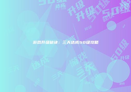 游戏升级秘诀：三天达成50级攻略