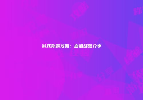 游戏称霸攻略:血泪经验分享