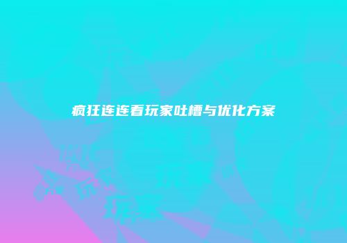疯狂连连看玩家吐槽与优化方案