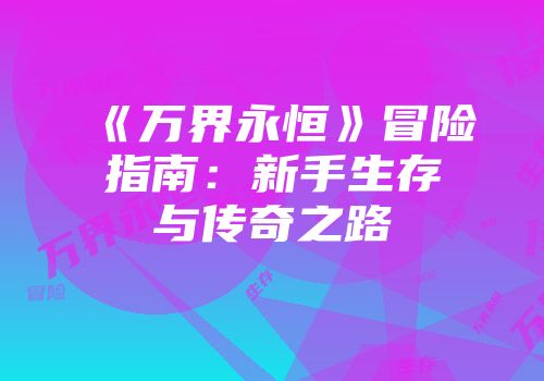 《万界永恒》冒险指南：新手生存与传奇之路