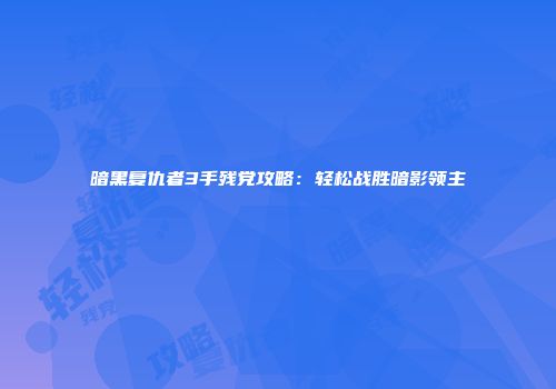 暗黑复仇者3手残党攻略：轻松战胜暗影领主