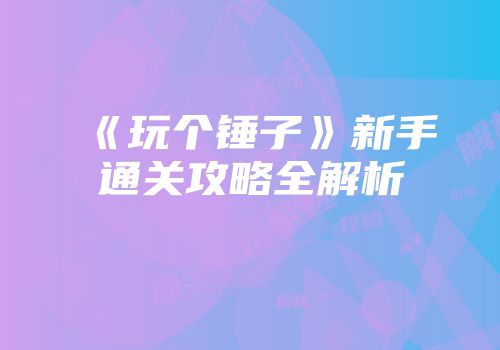 《玩个锤子》新手通关攻略全解析