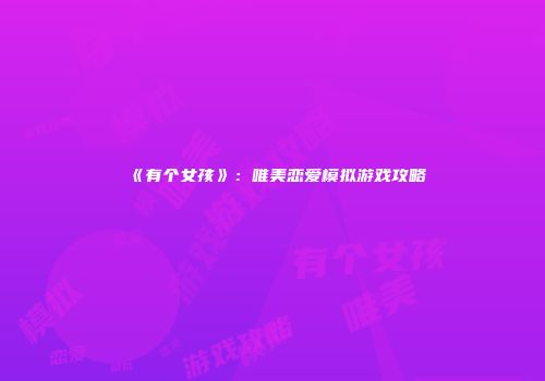 《有个女孩》：唯美恋爱模拟游戏攻略