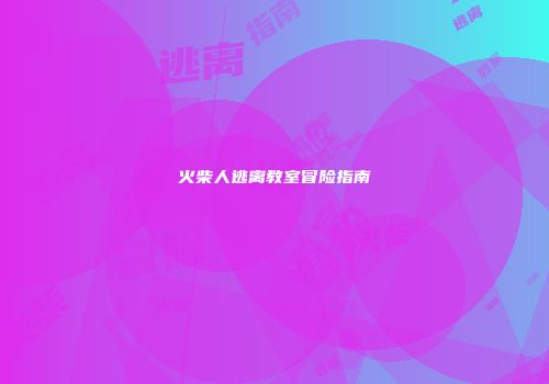 火柴人逃离教室冒险指南