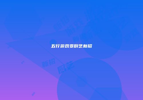 五行游戏变厨艺新招