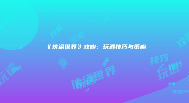 《侠盗世界》攻略：玩透技巧与策略