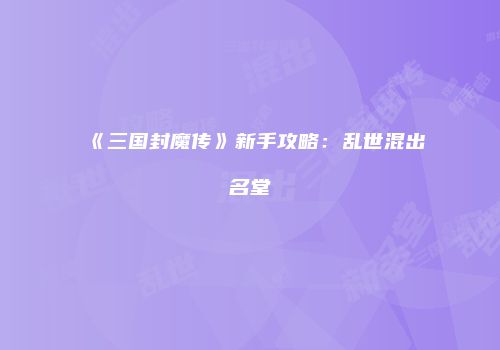 《三国封魔传》新手攻略：乱世混出名堂