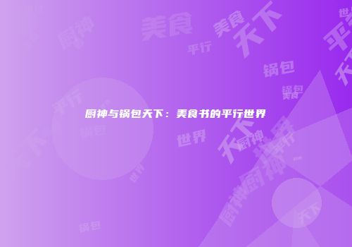 厨神与锅包天下：美食书的平行世界