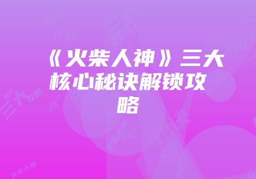 《火柴人神》三大核心秘诀解锁攻略