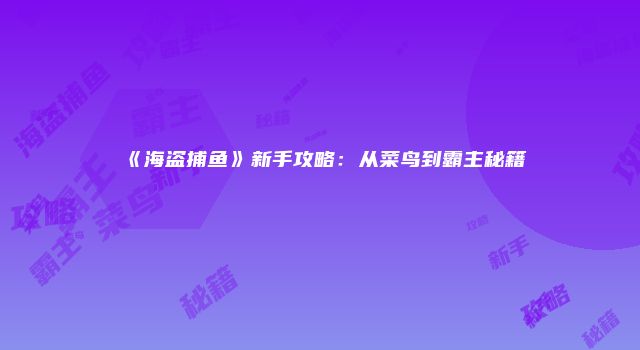 《海盗捕鱼》新手攻略：从菜鸟到霸主秘籍