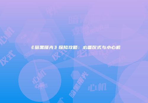 《暗黑曙光》探险攻略:必备仪式与小心机