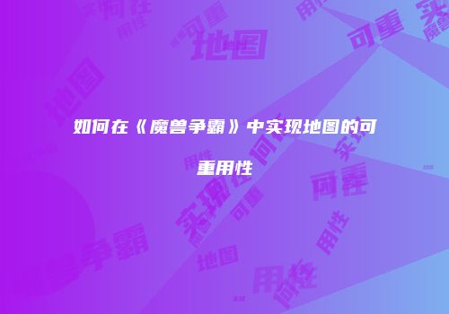 如何在《魔兽争霸》中实现地图的可重用性