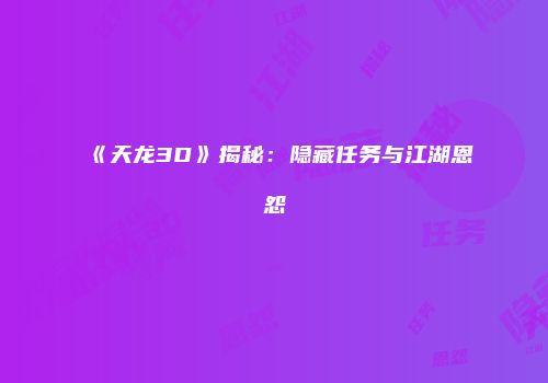 《天龙3D》揭秘：隐藏任务与江湖恩怨