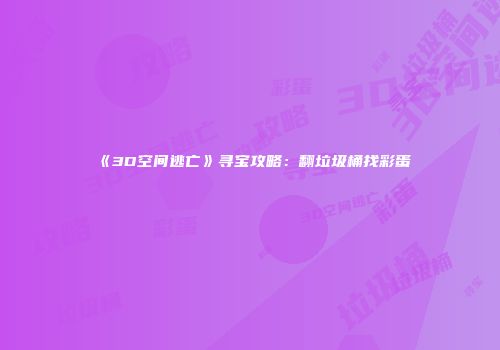 《3D空间逃亡》寻宝攻略：翻垃圾桶找彩蛋