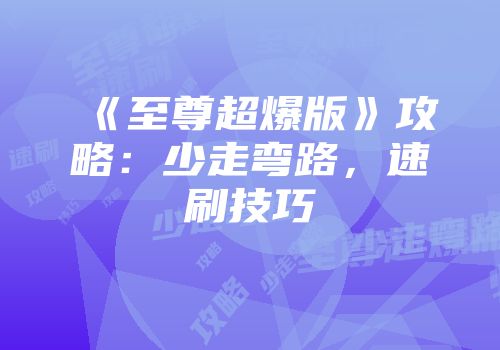 《至尊超爆版》攻略：少走弯路，速刷技巧