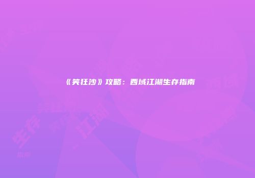 《笑狂沙》攻略：西域江湖生存指南